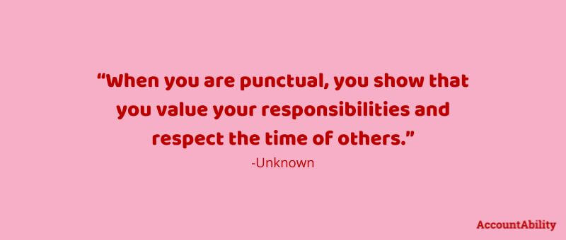 Quote: “When you are punctual, you show that you value your responsibilities and respect the time of others.” -Unknown