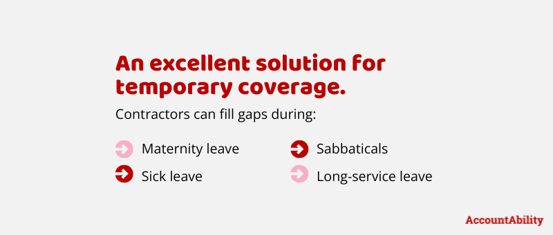 An excellent solution for temporary coverage. Contractors can fill gaps during: maternity leave, sick leave, sabbaticals, or long-service leave.