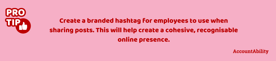 Pro tip: Create a branded hashtag for employees to use when sharing posts. This will help create a cohesive, recognisable online presence.